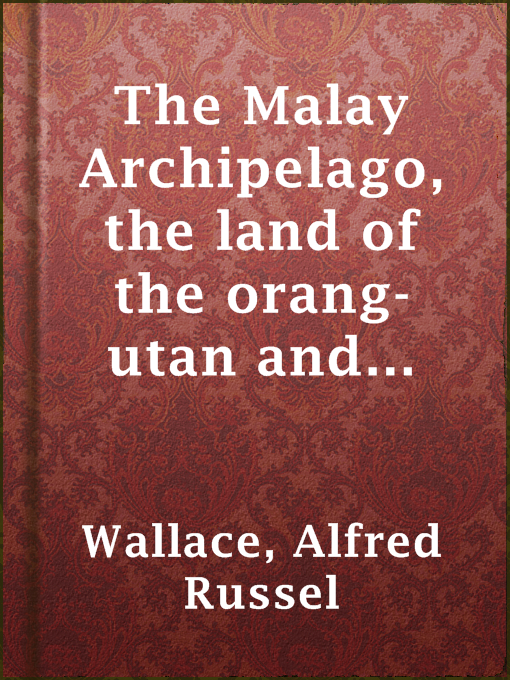 Cover image for The Malay Archipelago, the land of the orang-utan and the bird of paradise; a narrative of travel, with studies of man and nature — Volume 1
